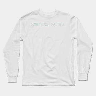 SOMETHING BEAUTIFUL Long Sleeve T-Shirt